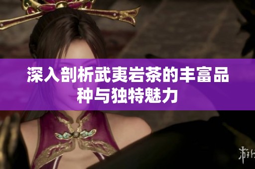 深入剖析武夷岩茶的丰富品种与独特魅力