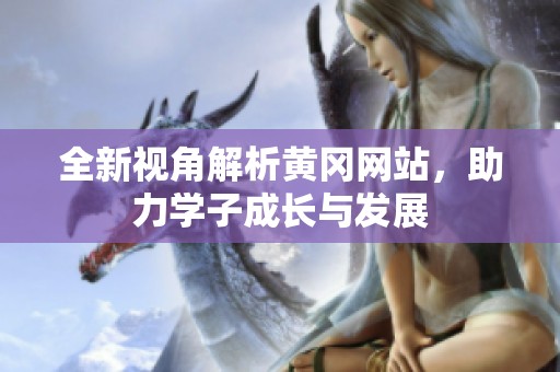 全新视角解析黄冈网站，助力学子成长与发展