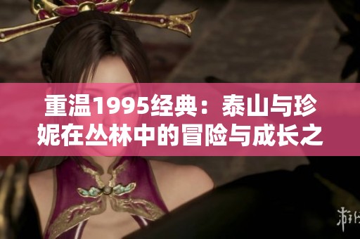 重温1995经典：泰山与珍妮在丛林中的冒险与成长之旅
