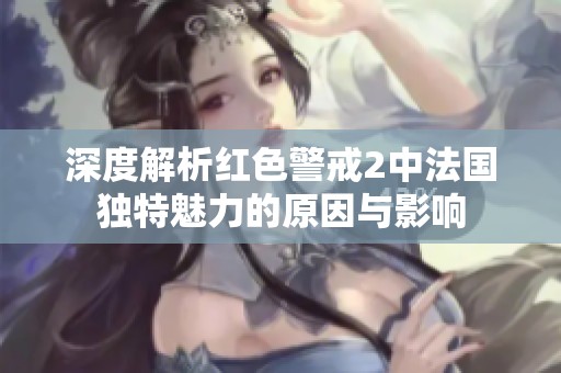 深度解析红色警戒2中法国独特魅力的原因与影响