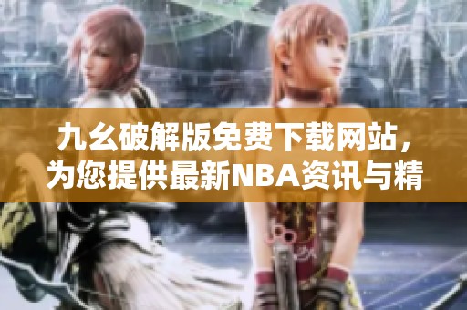 九幺破解版免费下载网站，为您提供最新NBA资讯与精彩内容