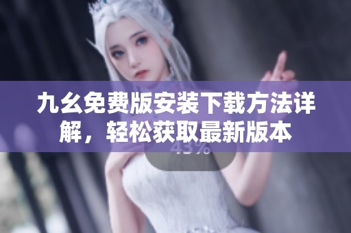 九幺免费版安装下载方法详解，轻松获取最新版本