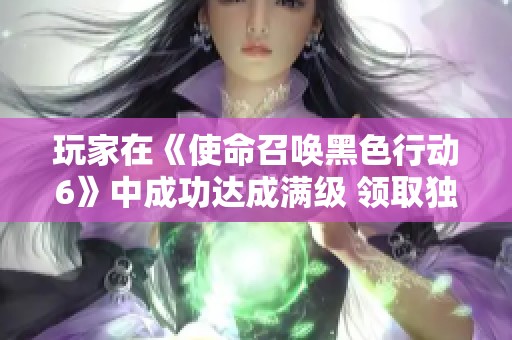 玩家在《使命召唤黑色行动6》中成功达成满级 领取独特奖励皮肤