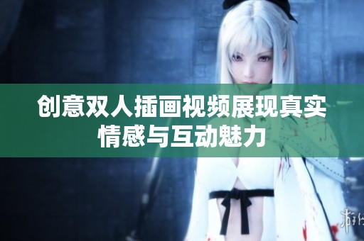 创意双人插画视频展现真实情感与互动魅力