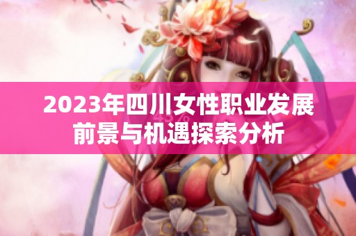 2023年四川女性职业发展前景与机遇探索分析