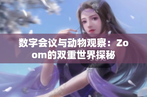 数字会议与动物观察：Zoom的双重世界探秘