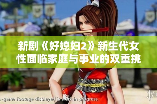 新剧《好媳妇2》新生代女性面临家庭与事业的双重挑战