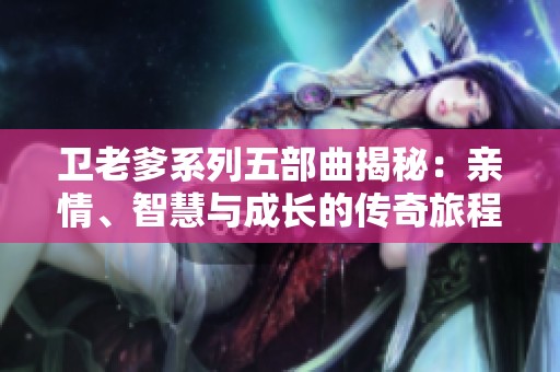 卫老爹系列五部曲揭秘：亲情、智慧与成长的传奇旅程