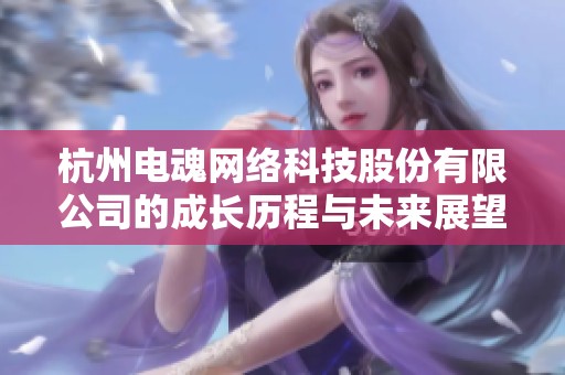 杭州电魂网络科技股份有限公司的成长历程与未来展望分析