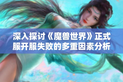 深入探讨《魔兽世界》正式服开服失败的多重因素分析