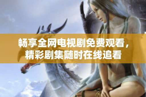 畅享全网电视剧免费观看，精彩剧集随时在线追看