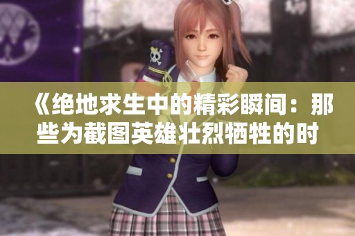 《绝地求生中的精彩瞬间：那些为截图英雄壮烈牺牲的时刻》