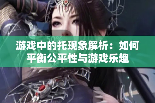 游戏中的托现象解析：如何平衡公平性与游戏乐趣