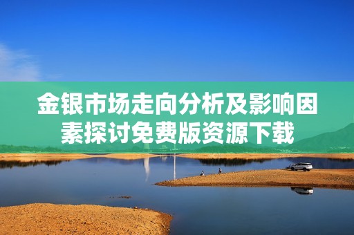 金银市场走向分析及影响因素探讨免费版资源下载