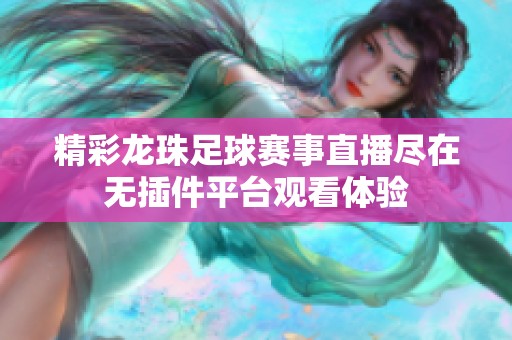 精彩龙珠足球赛事直播尽在无插件平台观看体验