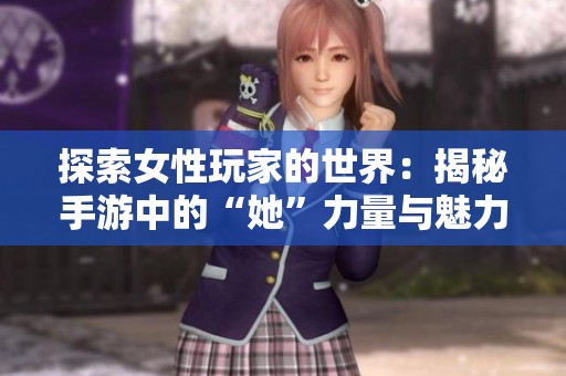 探索女性玩家的世界：揭秘手游中的“她”力量与魅力