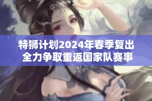 特狮计划2024年春季复出 全力争取重返国家队赛事