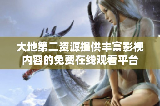 大地第二资源提供丰富影视内容的免费在线观看平台