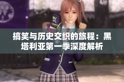搞笑与历史交织的旅程：黑塔利亚第一季深度解析