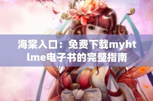 海棠入口：免费下载myhtlme电子书的完整指南