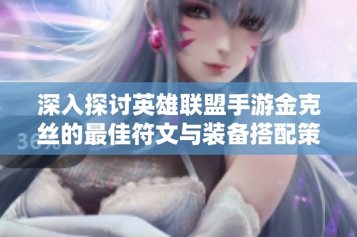 深入探讨英雄联盟手游金克丝的最佳符文与装备搭配策略
