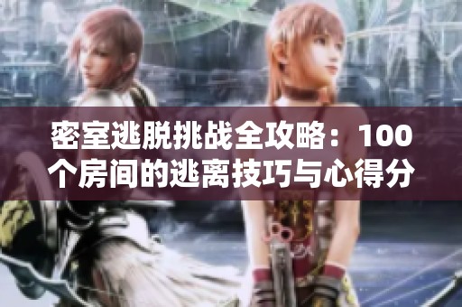 密室逃脱挑战全攻略：100个房间的逃离技巧与心得分享