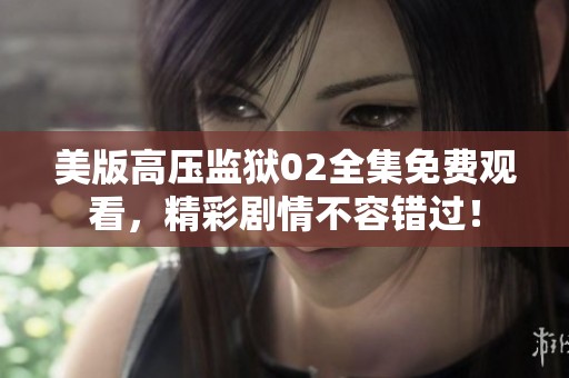 美版高压监狱02全集免费观看，精彩剧情不容错过！