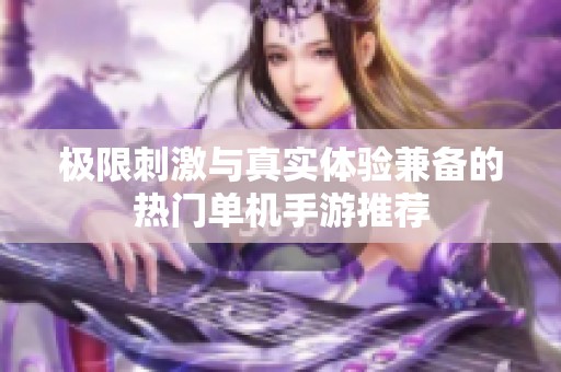 极限刺激与真实体验兼备的热门单机手游推荐