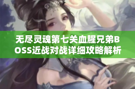 无尽灵魂第七关血腥兄弟BOSS近战对战详细攻略解析