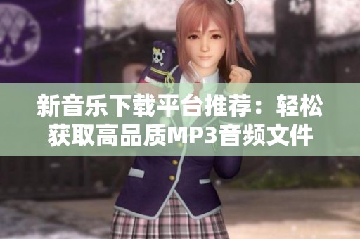 新音乐下载平台推荐：轻松获取高品质MP3音频文件