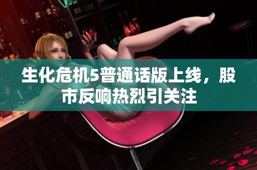 生化危机5普通话版上线，股市反响热烈引关注