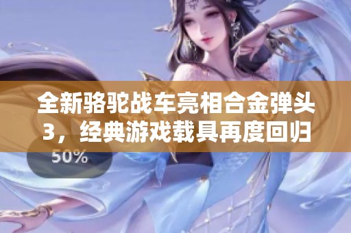 全新骆驼战车亮相合金弹头3，经典游戏载具再度回归