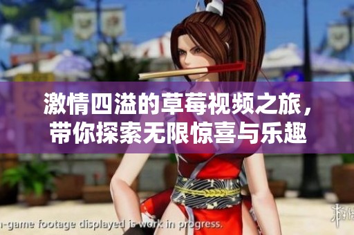 激情四溢的草莓视频之旅，带你探索无限惊喜与乐趣
