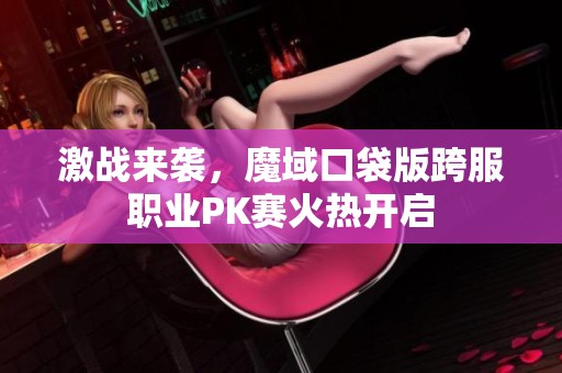 激战来袭，魔域口袋版跨服职业PK赛火热开启
