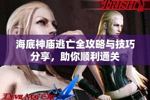 海底神庙逃亡全攻略与技巧分享，助你顺利通关