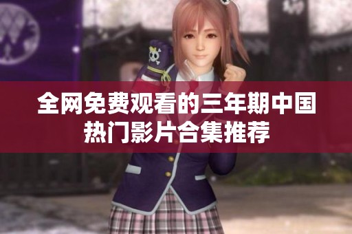 全网免费观看的三年期中国热门影片合集推荐