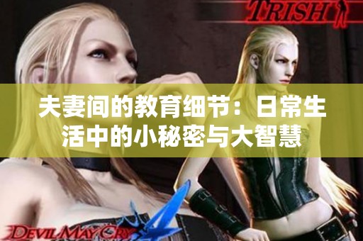 夫妻间的教育细节：日常生活中的小秘密与大智慧