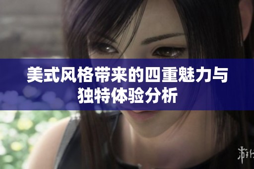 美式风格带来的四重魅力与独特体验分析