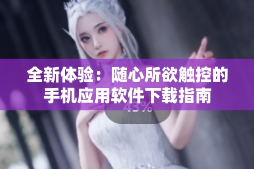 全新体验：随心所欲触控的手机应用软件下载指南