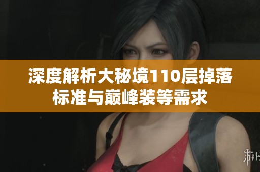 深度解析大秘境110层掉落标准与巅峰装等需求