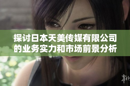 探讨日本天美传媒有限公司的业务实力和市场前景分析