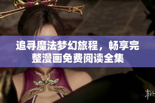 追寻魔法梦幻旅程，畅享完整漫画免费阅读全集