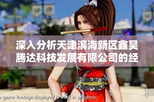 深入分析天津滨海新区鑫昊腾达科技发展有限公司的经营状况与未来趋势