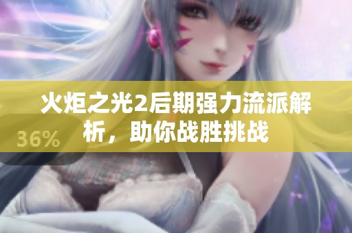 火炬之光2后期强力流派解析，助你战胜挑战