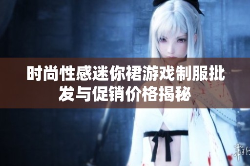 时尚性感迷你裙游戏制服批发与促销价格揭秘