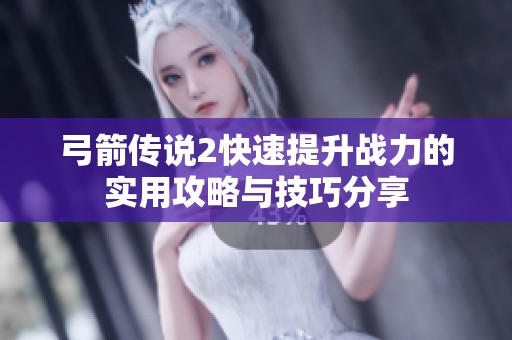 弓箭传说2快速提升战力的实用攻略与技巧分享