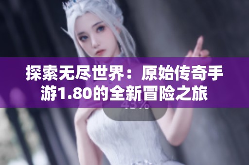 探索无尽世界：原始传奇手游1.80的全新冒险之旅