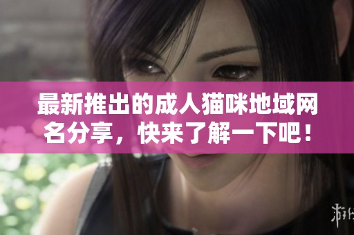 最新推出的成人猫咪地域网名分享，快来了解一下吧！