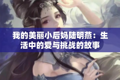 我的美丽小后妈陆明燕：生活中的爱与挑战的故事