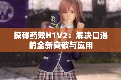 探秘药效H1V2：解决口渴的全新突破与应用